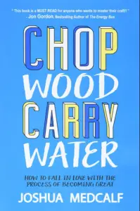 Chop Wood Carry Water: How to Fall in Love with the Process of Becoming Great book summary