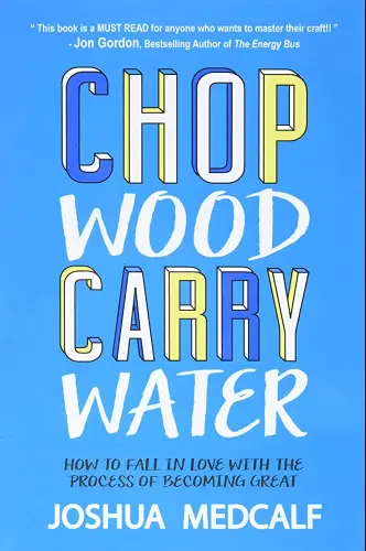 Chop Wood Carry Water: How to Fall in Love with the Process of Becoming Great book summary