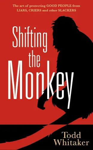 Shifting the Monkey: The Art of Protecting Good People From Liars, Criers, and Other Slackers (A book on school leadership and teacher performance) book summary