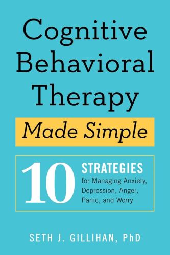 Cognitive Behavioral Therapy Made Simple: 10 Strategies for Managing Anxiety, Depression, Anger, Panic, and Worry (Retrain Your Brain with CBT) book summary